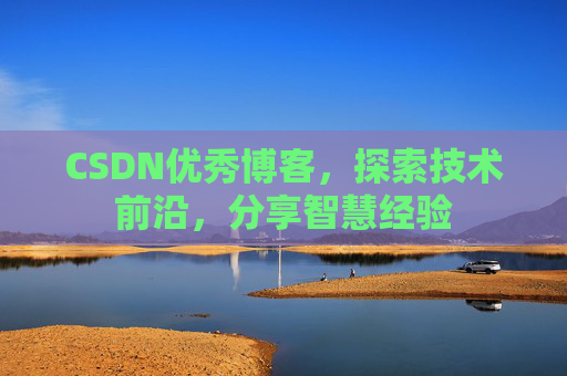 CSDN优秀博客,探索技术前沿,分享智慧经验
